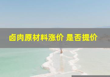 卤肉原材料涨价 是否提价